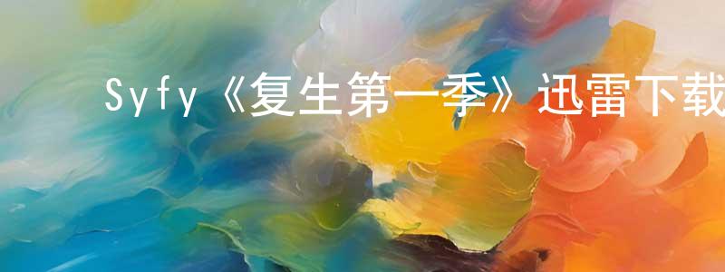 柴生的动漫综艺大全,Syfy《复生第一季》迅雷下载/在线观看/百度云-灵异/惊悚-美剧天堂